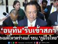 ‘อนุทิน’ รีบเข้าสภาฯ ลงมติโหวตร่างแก้ รธน. ’ภูมิใจไทย‘