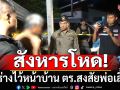 สังหารโหด! หนุ่มป่วยทางจิต ทิ้งร่างไว้หน้าบ้าน ตร.สงสัยพ่อเลี้ยง-คุมตัวสอบเข้ม