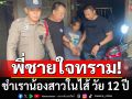รวบพี่ชายใจทราม! ชำเราน้องสาวในไส้ วัย 12 ปี