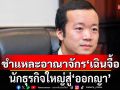 ชำแหละอาณาจักร \'เฉินจื้อ\' นักธุรกิจใหญ่สู่\'ออกญา\'