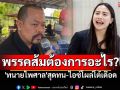 พรรคส้มต้องการอะไร? \'ทนายไพศาล\'สุดทน-ไอซ์โผล่โต้เดือด