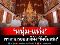 ‘หนุ่ม-แท่ง’พาตามรอยเกจิดัง ‘วัดจันเสน’ จ.นครสวรรค์