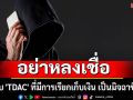 \'รัฐบาล\'เตือน เว็บ \'TDAC\' ที่มีการเรียกเก็บเงิน เป็นมิจฉาชีพ อย่าหลงเชื่อ