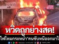 หวิดถูกย่างสด! ‘เก๋งไฟโหมกระหน่ำ’ กลางถนนวิเชียรบุรี คนขับหนีออกมาได้ทัน