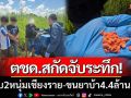 ตชด.รวบ 2 หนุ่มเชียงราย ขนยาบ้า 4.4 ล้านเม็ด หลังซิ่งรถหนีแต่ไม่รอด