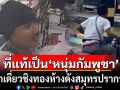 ตำรวจรู้ตัวแล้ว!!! ที่แท้เป็น\'หนุ่มกัมพูชา\' บุกเดี่ยวชิงทองห้างดังสมุทรปราการ
