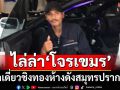 ไล่ล่า‘โจรเขมร’!ปาระเบิดควงปืน บุกเดี่ยวชิงทองห้างดังสมุทรปราการ