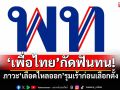 แนวหน้าวิเคราะห์ : ‘เพื่อไทย’กัดฟันทน! ภาวะ‘เลือดไหลออก’รุมเร้าก่อนเลือกตั้ง