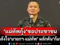 ‘แม่ทัพกุ้ง’ขอประชาชนส่งกำลังใจ‘นายกฯ-แม่ทัพ’ ผลักดัน‘กัมพูชา’พ้นอธิปไตยไทย