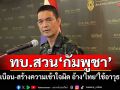 ทบ.สวน\'กัมพูชา\' บิดเบือน-สร้างความเข้าใจผิด อ้าง\'ไทย\'ใช้อาวุธเคมี