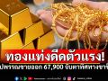 ราคาทองเช้านี้ช็อกตลาด! ทองรูปพรรณขายออก 67,900 จับตาทิศทางขาขึ้น