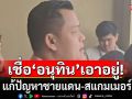\'ธนกร\' เชื่อ \'อนุทิน\' แก้ปัญหาชายแดน-สแกมเมอร์ได้ อวย ภท. มีโอกาสได้ สส. แตะ 120