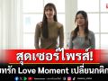 สุดเซอร์ไพรส์! บทรัก Love Moment เปลี่ยนกติกา ทีมงานจับคู่ให้สาวๆ เปิดประสบการณ์ใหม่