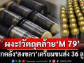 ผงะ! พบวัตถุต้องสงสัยคล้าย‘M 79’ในคลัง‘สงขลา’เตรียมขนส่ง 36 ลูก