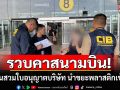 รวบคาสนามบิน! บอสสาวชาวจีน สวมใบอนุญาตบริษัทฯอื่น นำเศษขยะพลาสติกเข้าไทย