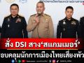 ‘รุทธพล’สั่ง‘ดีเอสไอ’ใช้ดาบพิเศษลุยสืบคดี‘สแกมเมอร์’ครอบคลุมนักการเมืองไทยเสี่ยงพัวพัน
