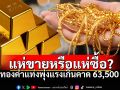 พุ่งไม่หยุด! ทองคำทะยานสู่63,450 ทองรูปพรรณครึ่งสลึงเกือบ 8 พันบาท!
