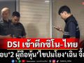 DSI เข้าตึกซิโน-ไทย สอบปากคำ‘2 ผู้ถือหุ้นชาวไทย’ปริ้นซ์ อินเตอร์ฯ ไขปมโยง‘เฉิน จื้อ’