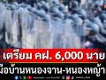 เตรียม คฝ. 6,000 นาย! หนุน กกล.บูรพา รับมือบ้านหนองจาน-หนองหญ้าแก้ว