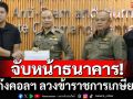 จับหน้าธนาคาร! ตร.ตะครุบแก๊งคอลฯ ลวงข้าราชการเกษียณโอนเงินคุ้มครองข้อมูล