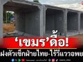 ‘เขมร’ดื้อ! แฝงตัวเช็กฝ่ายไทย ไร้วี่แววอพยพ ‘กกล.บูรพา’ลุยสร้าง‘บังเกอร์’