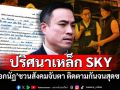 ปริศนาเหล็ก SKY \'เอกนัฏ\'ชวนสังคมจับตา ติดตามกันจนสุดซอย