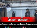 รวบ 3 คนไทย-ลาวหนีตายจากแก๊งคอลฯในเขมรลอบกลับไทยคาหลังคาชายแดน