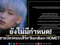 ไม่มีกำหนด! ประกาศเลื่อนขายบัตรคอนเสิร์ต\'BamBam HOMETOWN\'