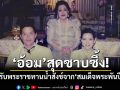 สุดซาบซึ้ง! \'อ้อม\'เคยได้รับพระราชทานน้ำสังข์จาก\'สมเด็จพระพันปีหลวง\'