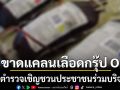 ด่วน! รพ.ตำรวจ วิกฤตเลือดกรุ๊ป O ขาดแคลนหนัก เชิญชวนประชาชนร่วมบริจาค