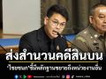 กองปราบฯส่งสำนวนคดีสินบน 40 ล้าน \'ไชยชนก\'ชี้มีหลักฐานขยายถึงหน่วยงานอื่น