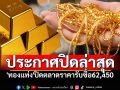 วันนี้ปรับ21ครั้ง!! สมาคมฯประกาศปิดล่าสุด \'ทองแท่ง\'ปิดตลาดราคารับซื้อ62,450