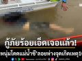 กู้ภัยร้อยเอ็ดเจอแล้ว! ‘ร่างหนุ่มโดดแม่น้ำชี’ ลอยห่างจากจุดเกิดเหตุ 10 กิโลเมตร