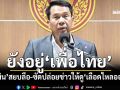 ‘สุทิน’โร่แจงยังอยู่‘เพื่อไทย’ ซัดปล่อยข่าวไม่หวังดี สร้างภาพให้ดู‘เลือดไหลออก’