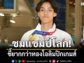 ชมแชมป์โลก! ชี้ยากกว่าทองโอลิมปิกเกมส์
