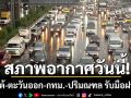 สภาพอากาศวันนี้! ภาคใต้-ตะวันออก-กทม.-ปริมณฑล รับมือฝนหนัก