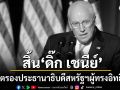 \'ดิ๊ก เชนีย์\'อดีตรองปธน.สหรัฐฯผู้ทรงอิทธิพลสมัยบุช ถึงแก่อสัญกรรมแล้วด้วยวัย84ปี