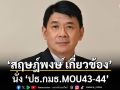 ‘สฤษฎ์พงษ์’ นั่ง ‘ปธ.กมธ.MOU43-44’ หลัง ‘ไชยชนก’ ไขก๊อก