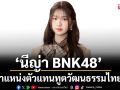 ‘นีญ่า BNK48’ น้ำตาไหล! รับตำแหน่งตัวแทนทูตวัฒนธรรมไทย-จีน