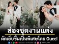 ส่องชุดงานแต่ง\'ใหม่ - ดาวิกา \'และ \'เต๋อ - ฉันทวิชช์\'ตัดเย็บขึ้นเป็นพิเศษโดย Gucci