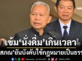 ‘โสภณ’เร่งตั้ง‘บอร์ดควบคุมแอลกอฮอล์’ ย้ำบังคับใช้กฎหมายเป็นธรรมปมนั่งดื่มเกินเวลา
