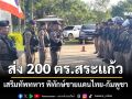 ส่ง 200 ตำรวจสระแก้ว เสริมทัพทหาร พิทักษ์ชายแดน‘บ้านหนองหญ้าแก้ว-บ้านหนองจาน’