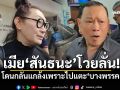 เมีย\'สันธนะ\'โวยลั่น! โดนกลั่นแกล้งเพราะไปแตะ\'บางพรรค\'