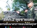 ‘แม่ทัพภาคที่2’ลงพื้นที่ชายแดนไทย-กัมพูชา สั่งยกระดับมาตรการตอบโต้ภัยคุกคาม