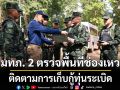 มทภ. 2 ตรวจพื้นที่ช่องเหว ติดตามการเก็บกู้ทุ่นระเบิด สร้างพื้นที่ปลอดภัยของกำลังพล-ประชาชนในพื้นที่