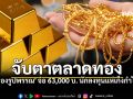 จับตาตลาด! ทองคำแท่งขายออกพุ่ง62,000  คาดปัจจัยหนุนราคาผันผวนสูง