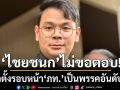 ‘ไชยชนก’ ไม่ตอบเลือกตั้งรอบหน้า ‘ภูมิใจไทย’ เป็นพรรคอันดับหนึ่ง