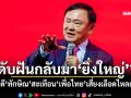 แนวหน้าวิเคราะห์ : ดับฝันกลับมา‘ยิ่งใหญ่’? 2 คดี‘ทักษิณ’สะเทือน‘เพื่อไทย’เสี่ยงเลือดไหลเพิ่ม