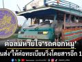ต่อลมหายใจ‘รถคอกหมู’เอกลักษณ์สุโขทัย ‘ขนส่ง’ให้ต่อทะเบียนอีก 1 ปี