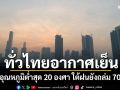 สภาพอากาศวันนี้! ทั่วไทยอากาศเย็น กทม.อุณหภูมิต่ำสุด 20 องศา ใต้ฝนยังถล่ม 70-80%